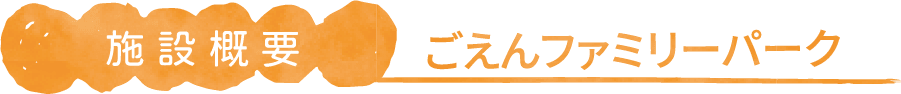 施設概要 ごえんファミリーパーク